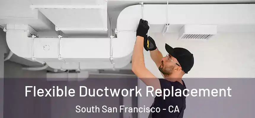 Flexible Ductwork Replacement South San Francisco - CA