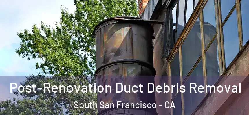 Post-Renovation Duct Debris Removal South San Francisco - CA